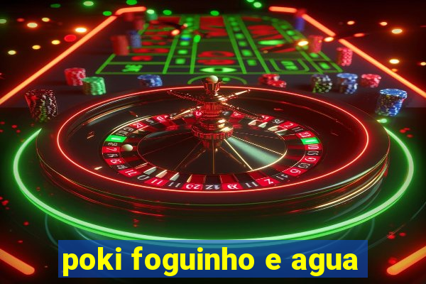 poki foguinho e agua